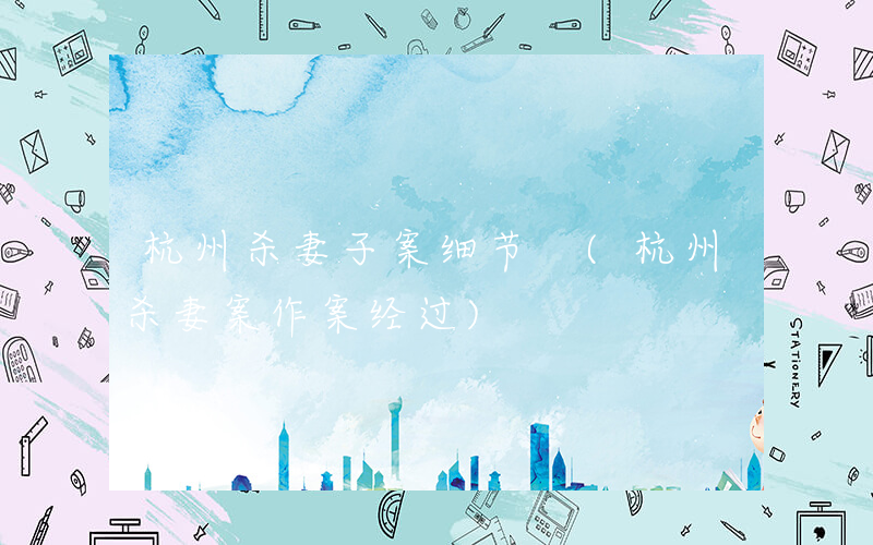杭州杀妻子案细节 (杭州杀妻案作案经过)